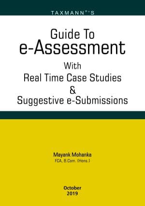 Taxmann's Guide To e - Assessment with Real Time Case Studies & Suggestive e-Submissions by Mayank Mohanka - 1st Edition October 2019