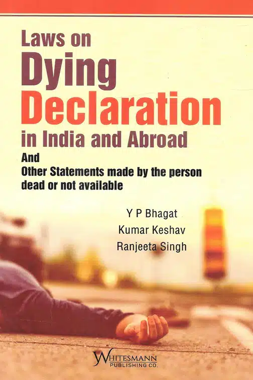 Whitesmann's Laws on Dying Declaration in India and Abroad and Other Statements made by the person dead or not available by Y.P. Bhagat - Edition 2022.