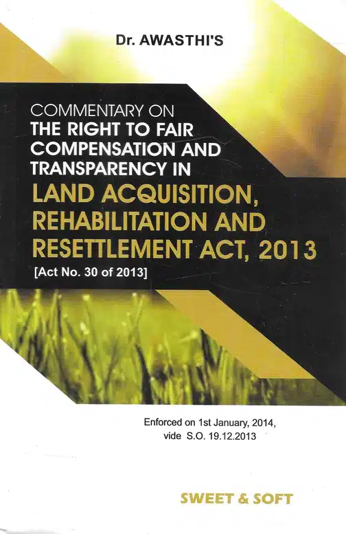 Sweet & Soft's The Right To Fair Compensation And Transparency In Land Acquisition, Rehabilitation And Resettlement Act , 2013 by Awasthi - Edition 2023
